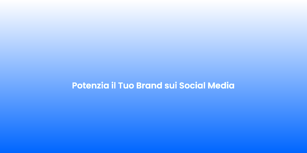 Potenzia il Tuo Brand sui Social Media