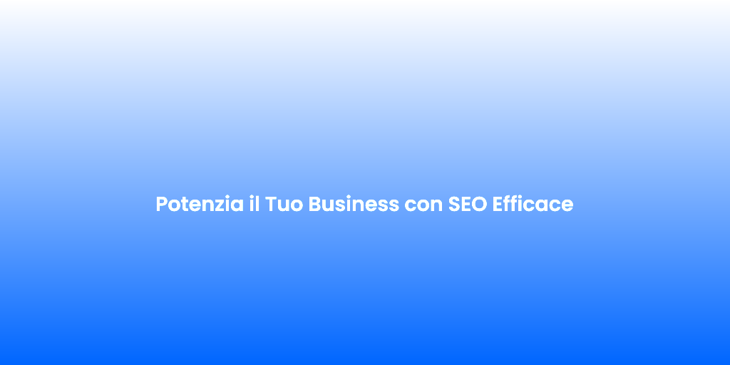 Potenzia il Tuo Business con SEO Efficace