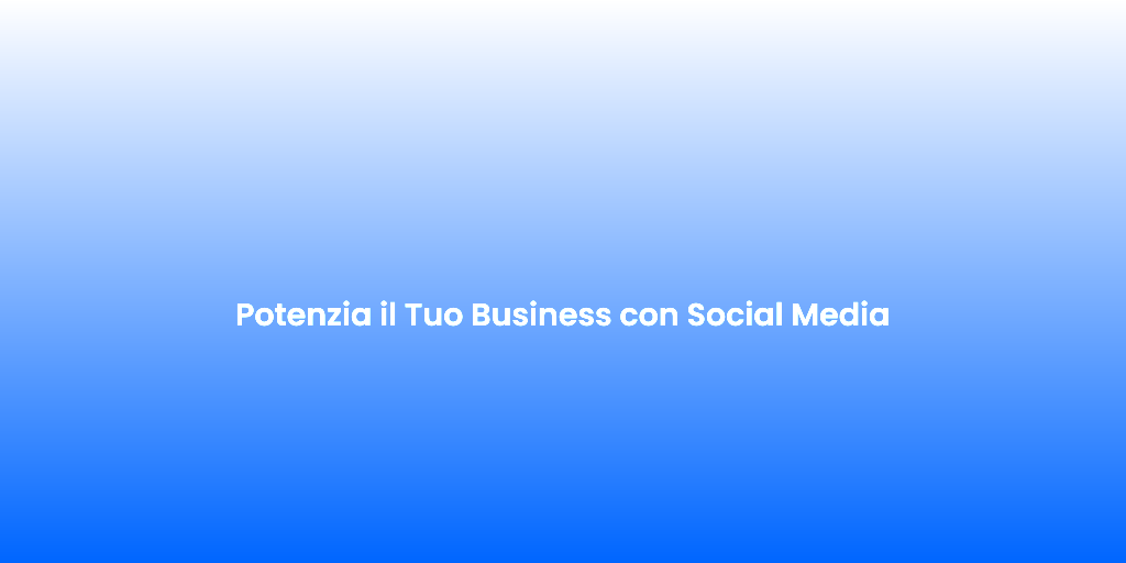 Potenzia il Tuo Business con Social Media