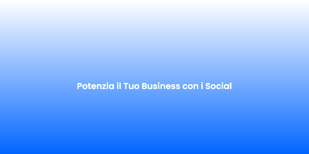 Potenzia il Tuo Business con i Social