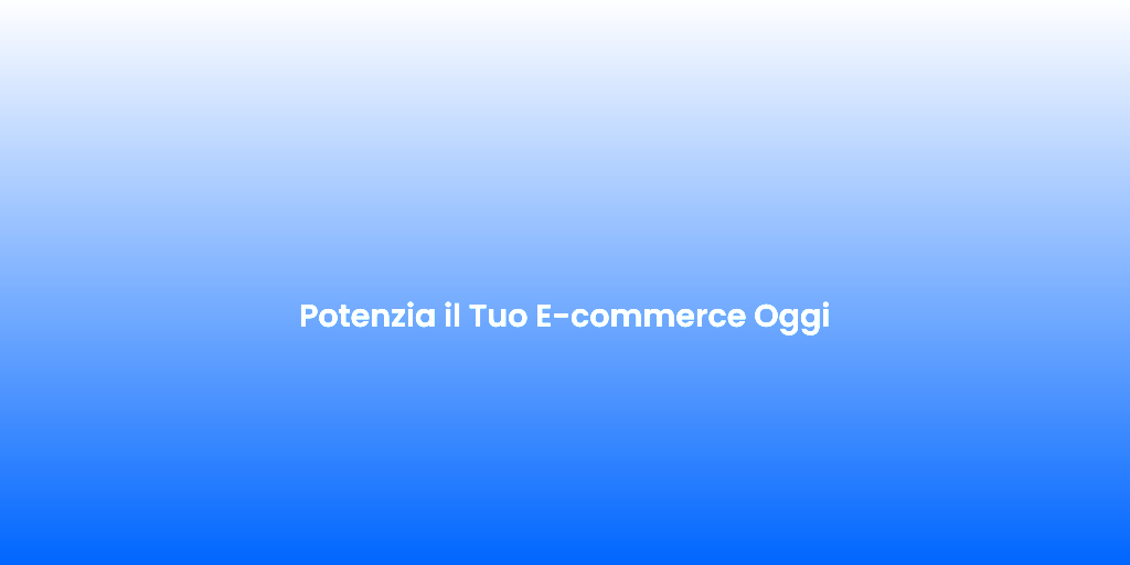 Potenzia il Tuo E commerce Oggi 1