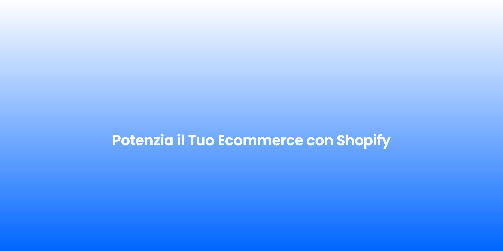 Potenzia il Tuo Ecommerce con Shopify