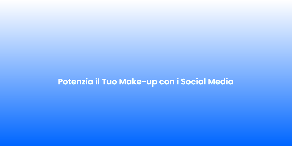 Potenzia il Tuo Make up con i Social Media 1