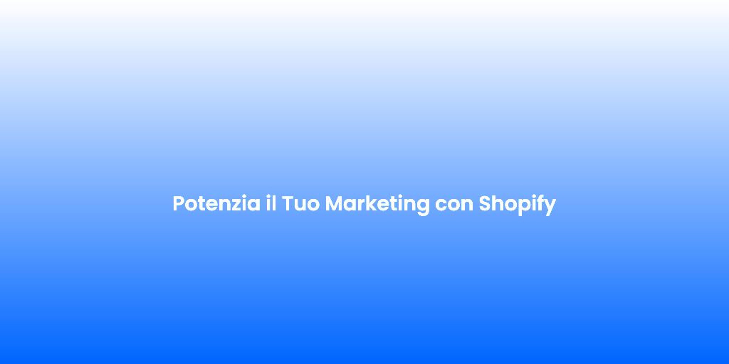 Potenzia il Tuo Marketing con Shopify