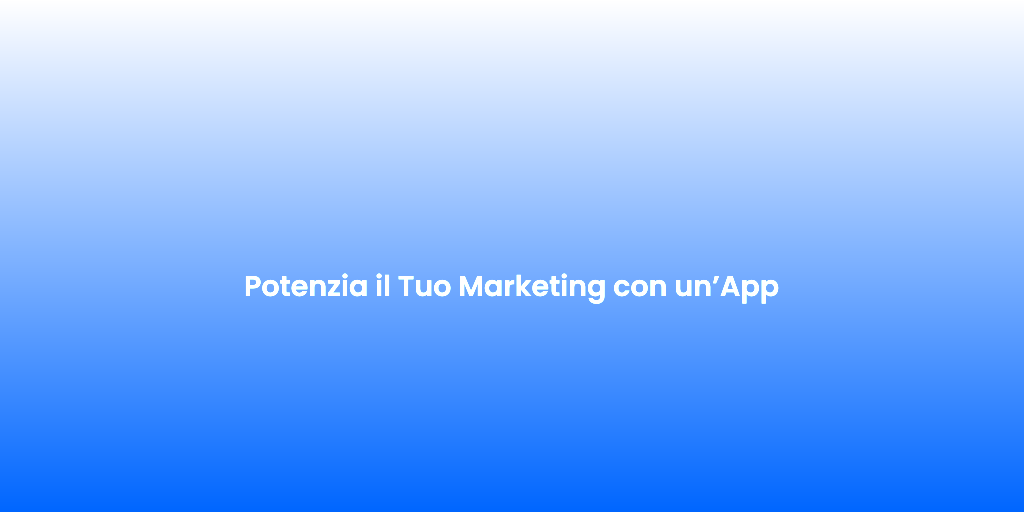 Potenzia il Tuo Marketing con unApp
