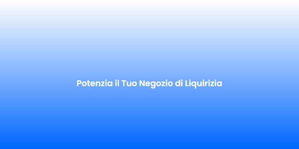 Potenzia il Tuo Negozio di Liquirizia