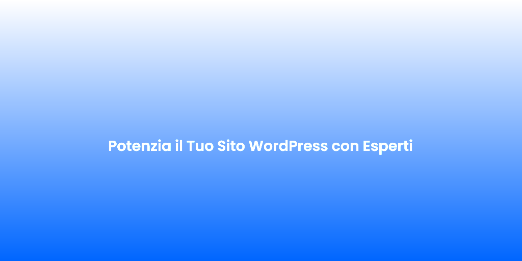 Potenzia il Tuo Sito WordPress con Esperti