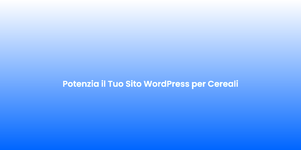 Potenzia il Tuo Sito WordPress per Cereali