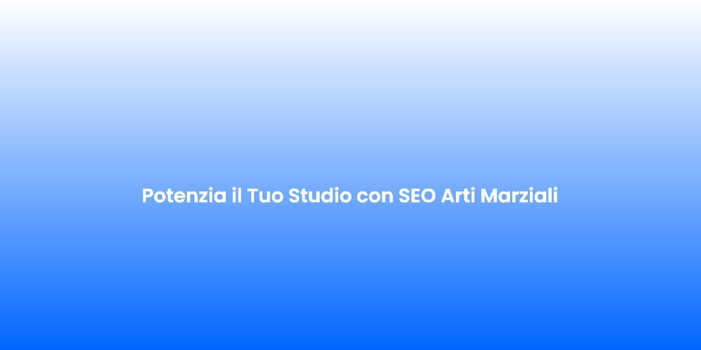 Potenzia il Tuo Studio con SEO Arti Marziali