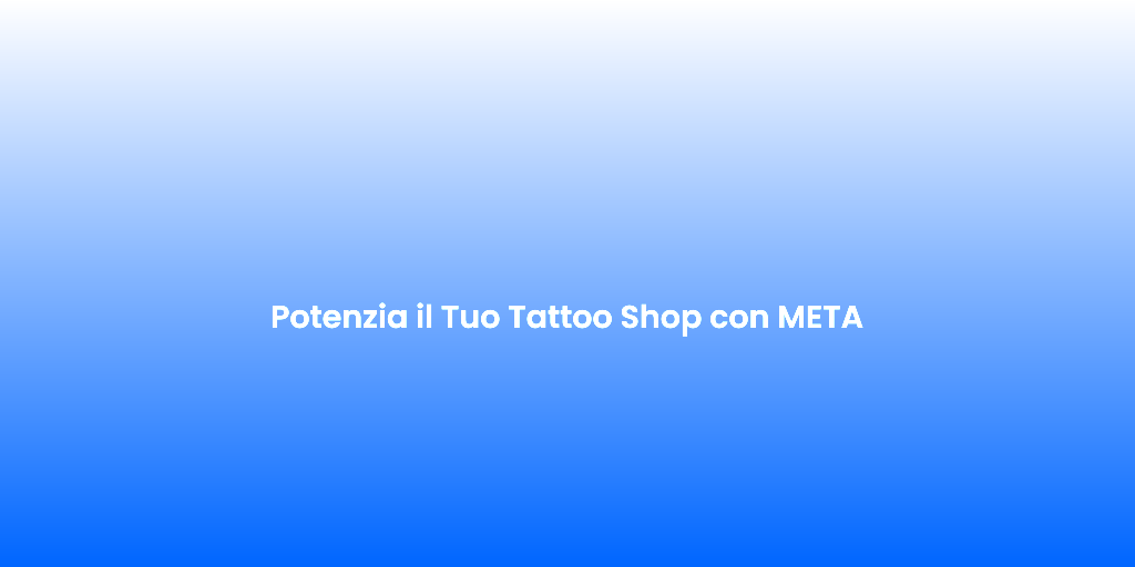 Potenzia il Tuo Tattoo Shop con META