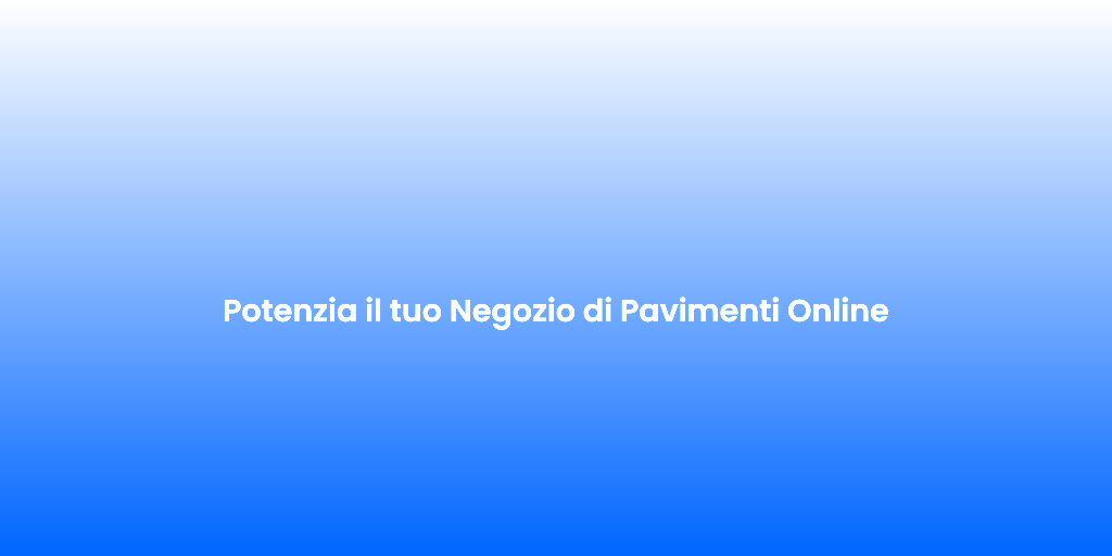 Potenzia il tuo Negozio di Pavimenti Online