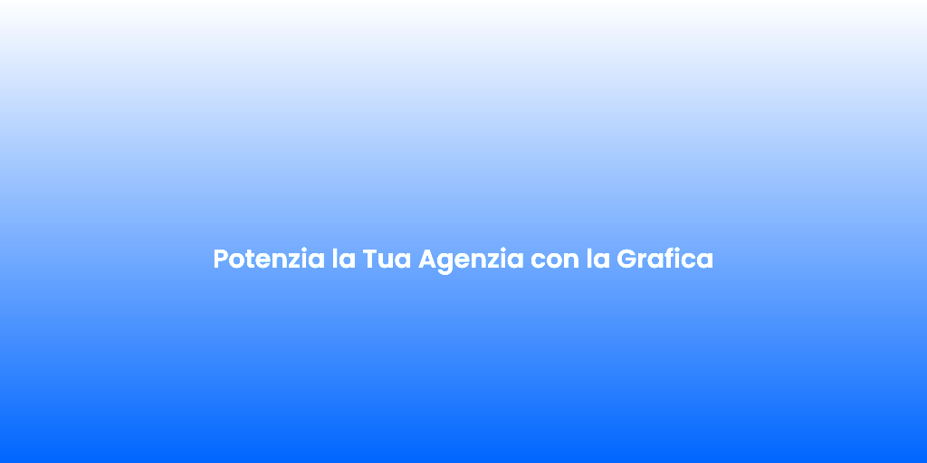 Potenzia la Tua Agenzia con la Grafica