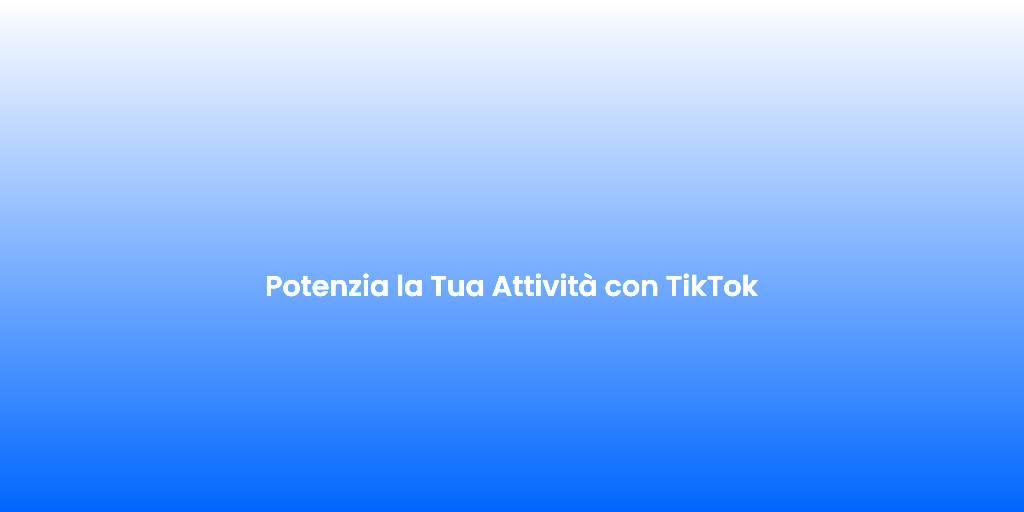 Potenzia la Tua Attivita con TikTok