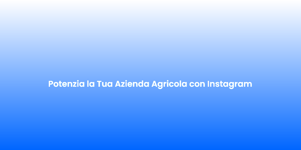 Potenzia la Tua Azienda Agricola con Instagram