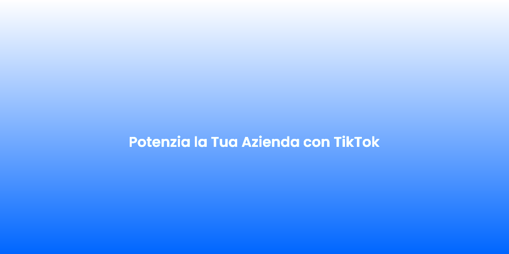Potenzia la Tua Azienda con TikTok
