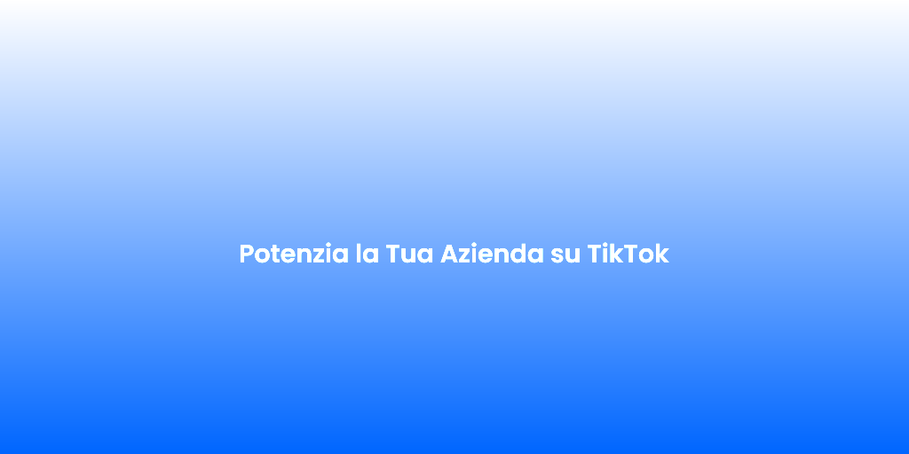 Potenzia la Tua Azienda su TikTok