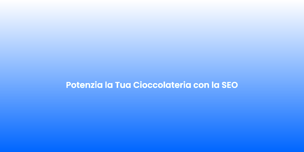 Potenzia la Tua Cioccolateria con la SEO