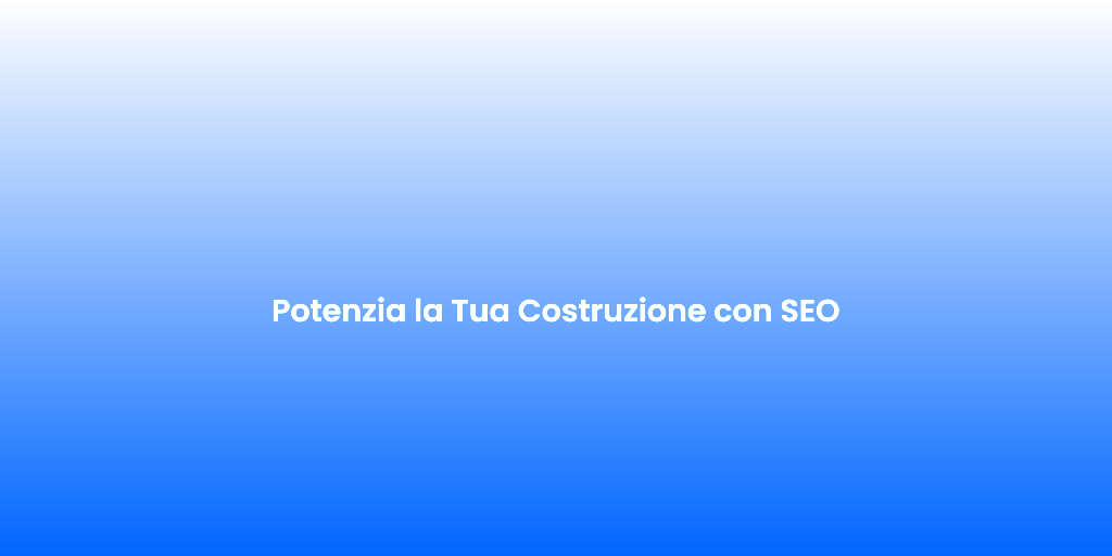 Potenzia la Tua Costruzione con SEO