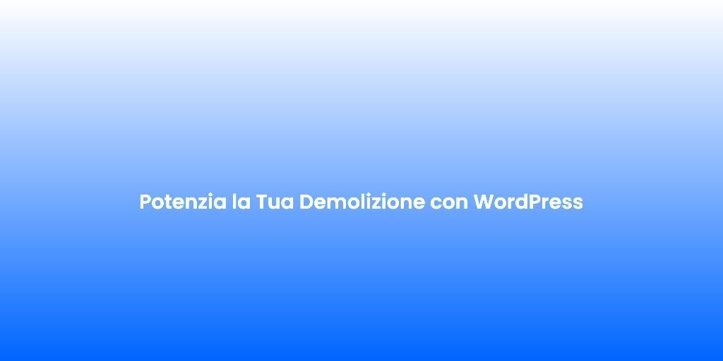 Potenzia la Tua Demolizione con WordPress