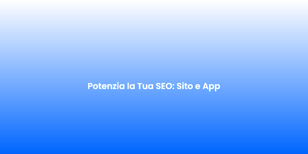 Potenzia la Tua SEO Sito e App