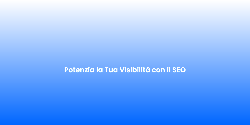 Potenzia la Tua Visibilita con il SEO