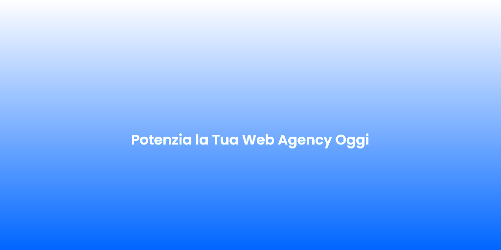 Potenzia la Tua Web Agency Oggi