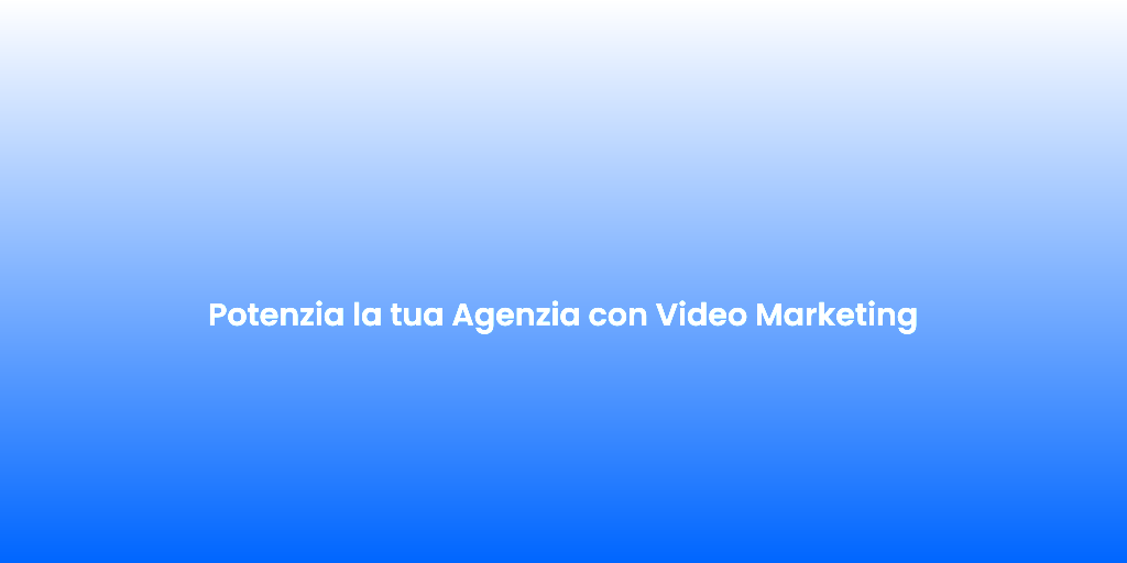 Potenzia la tua Agenzia con Video Marketing