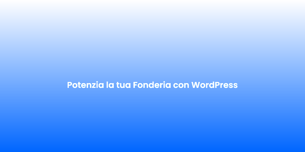 Potenzia la tua Fonderia con WordPress
