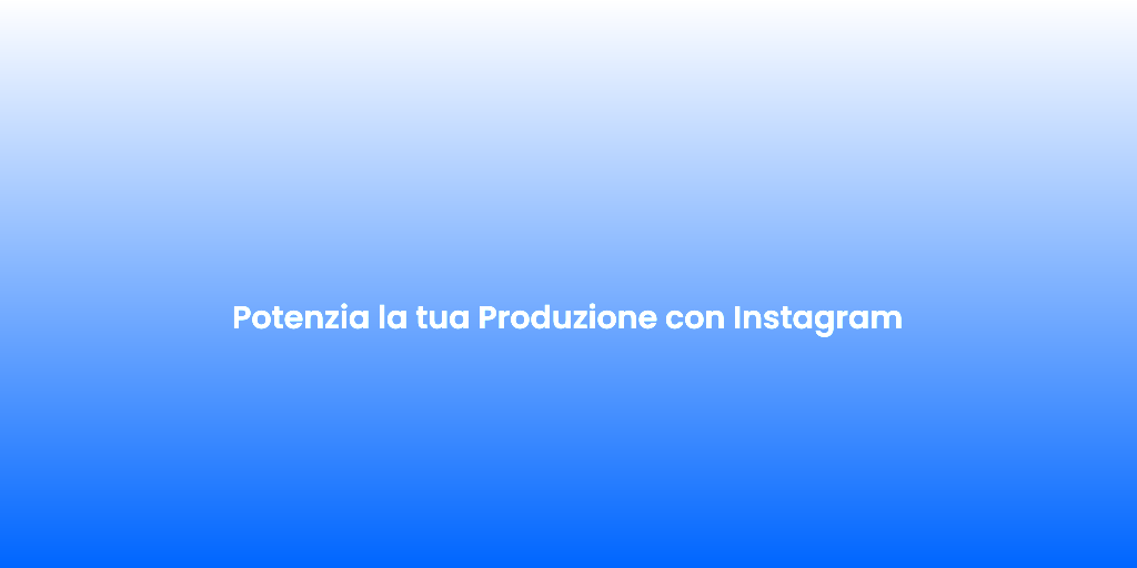 Potenzia la tua Produzione con Instagram