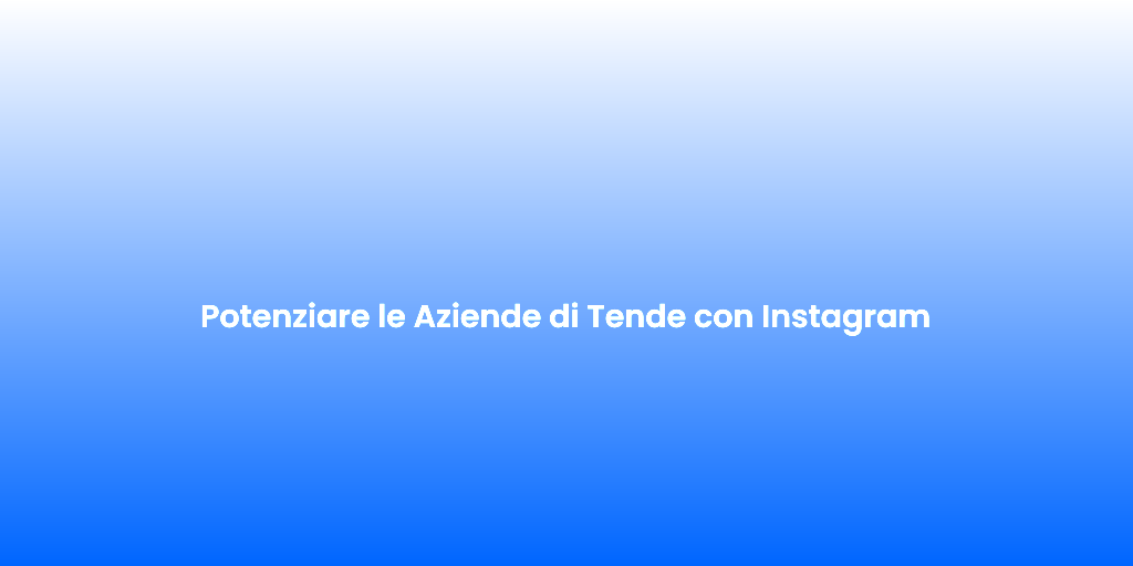 Potenziare le Aziende di Tende con Instagram