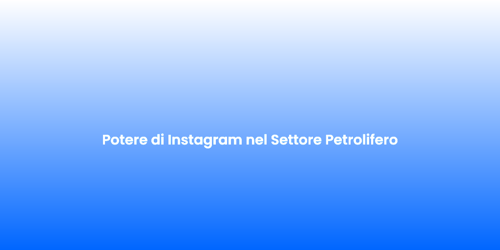Potere di Instagram nel Settore Petrolifero