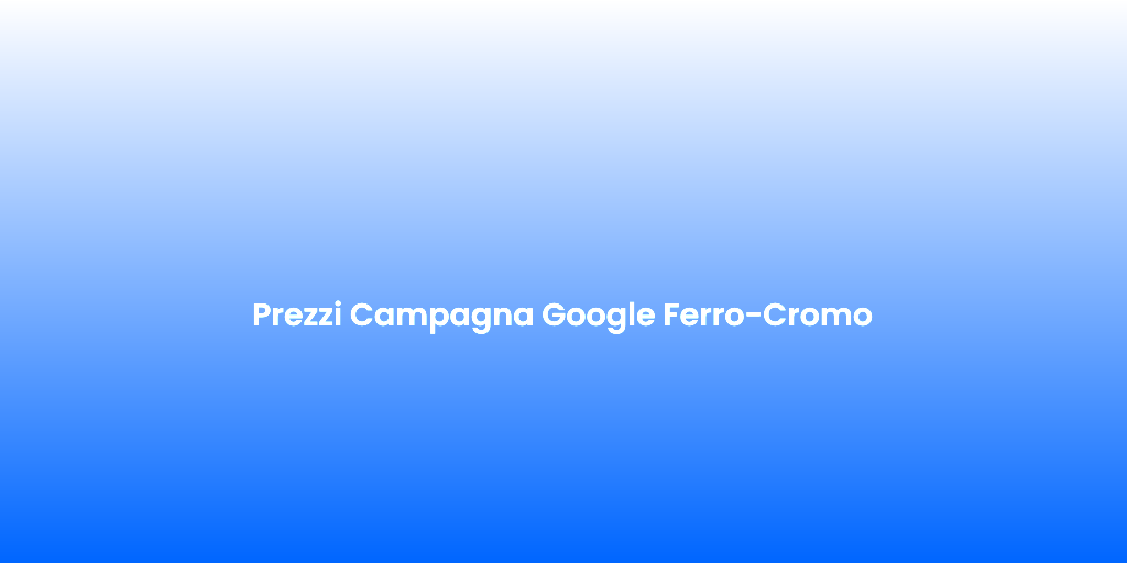 Prezzi Campagna Google Ferro Cromo 1