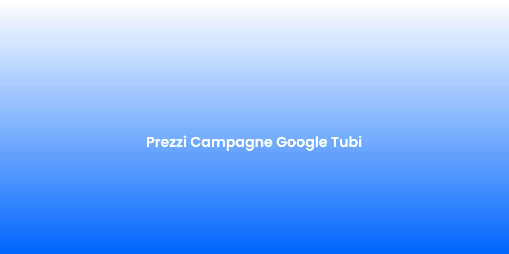 Prezzi Campagne Google Tubi