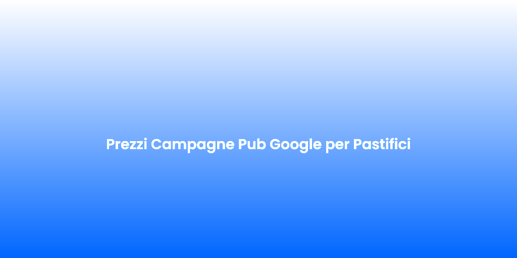 Prezzi Campagne Pub Google per Pastifici