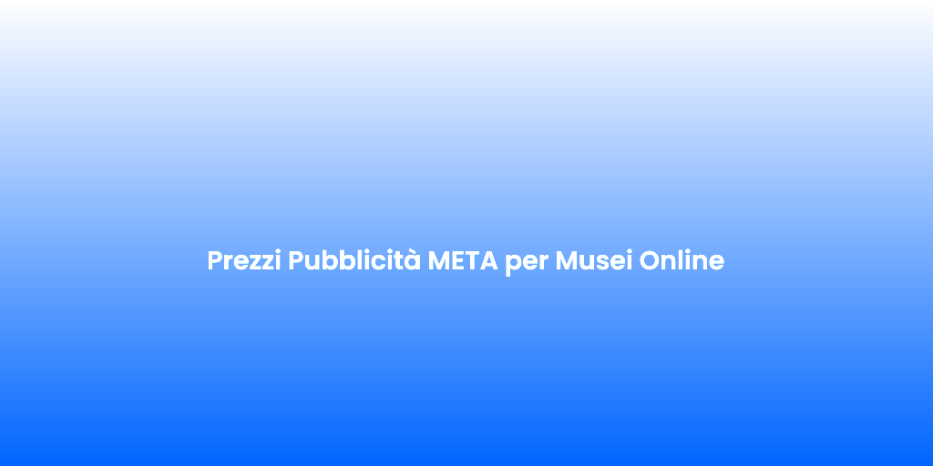 Prezzi Pubblicita META per Musei Online