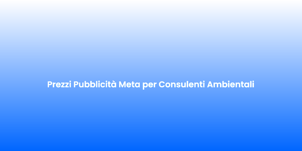 Prezzi Pubblicita Meta per Consulenti Ambientali