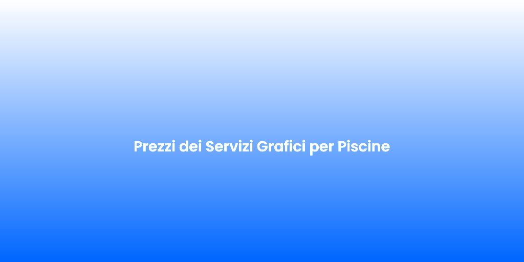 Prezzi dei Servizi Grafici per Piscine