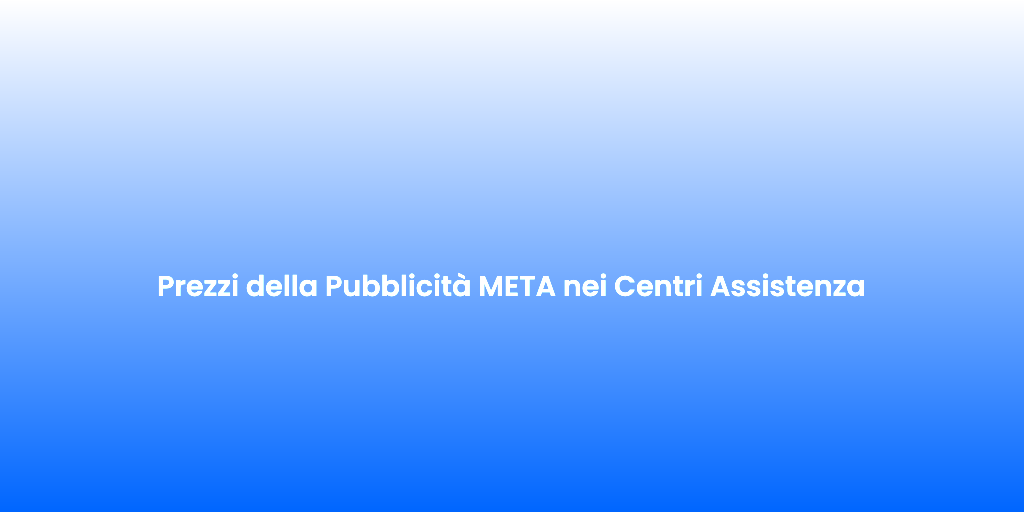 Prezzi della Pubblicita META nei Centri Assistenza