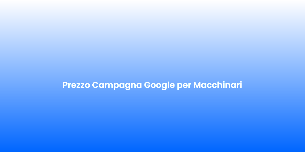 Prezzo Campagna Google per Macchinari
