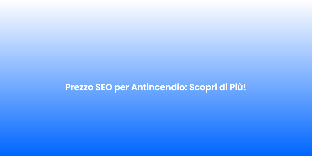 Prezzo SEO per Antincendio Scopri di Piu