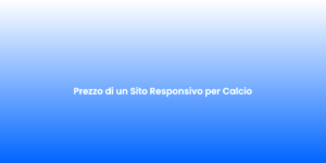 Prezzo di un Sito Responsivo per Calcio