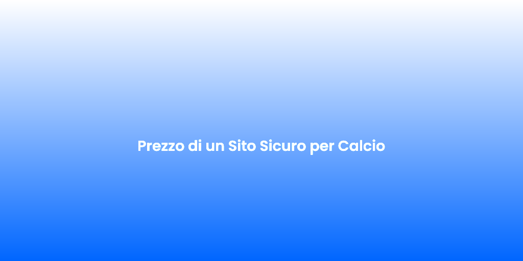 Prezzo di un Sito Sicuro per Calcio