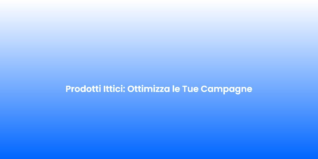Prodotti Ittici Ottimizza le Tue Campagne