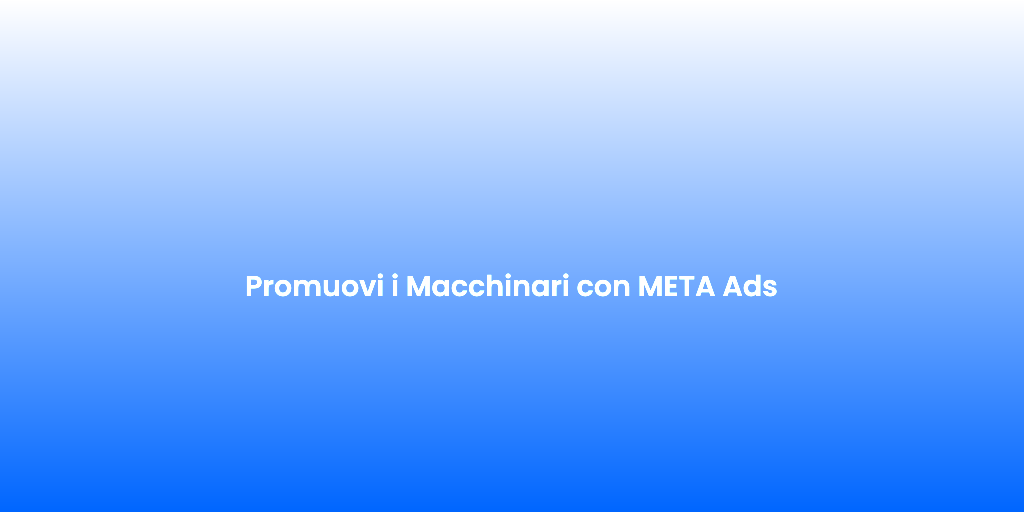 Promuovi i Macchinari con META Ads