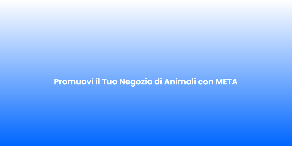 Promuovi il Tuo Negozio di Animali con META