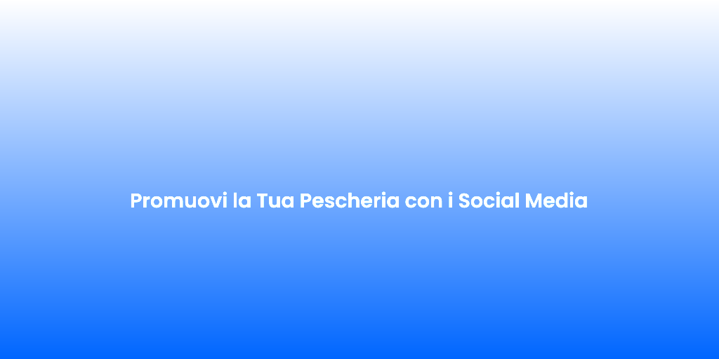 Promuovi la Tua Pescheria con i Social Media