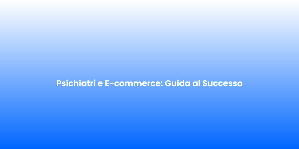 Psichiatri e E commerce Guida al Successo