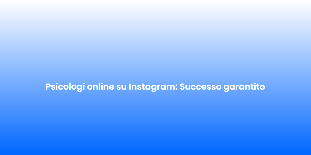 Psicologi online su Instagram Successo garantito