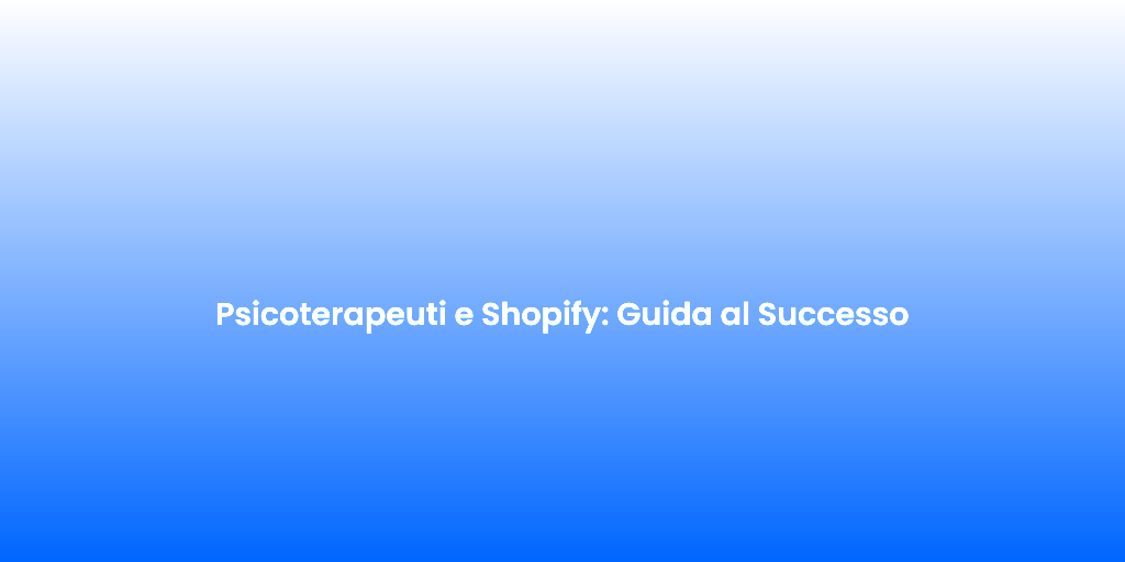 Psicoterapeuti e Shopify Guida al Successo