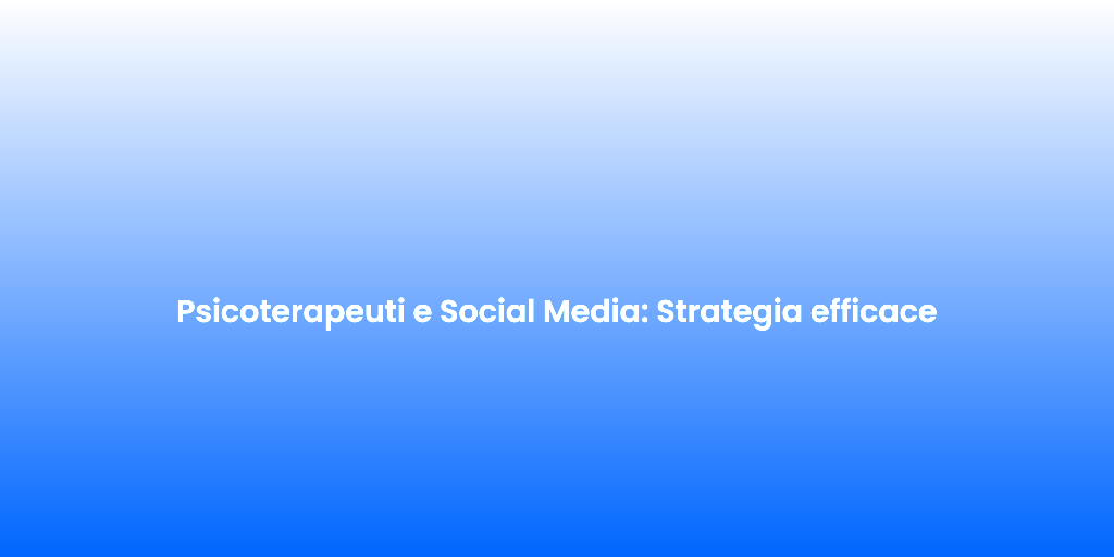 Psicoterapeuti e Social Media Strategia efficace